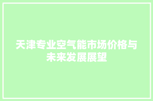 天津专业空气能市场价格与未来发展展望