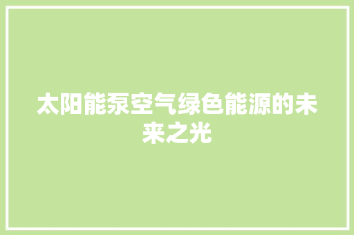 太阳能泵空气绿色能源的未来之光