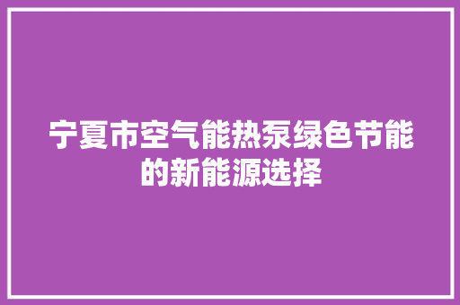 宁夏市空气能热泵绿色节能的新能源选择 墙体维修