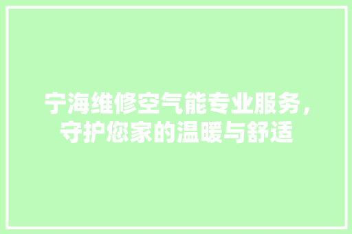 宁海维修空气能专业服务，守护您家的温暖与舒适