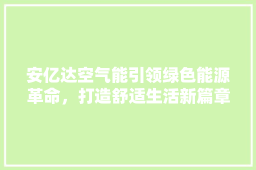 安亿达空气能引领绿色能源革命，打造舒适生活新篇章