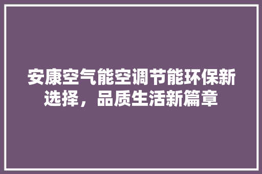 安康空气能空调节能环保新选择，品质生活新篇章 家电维修