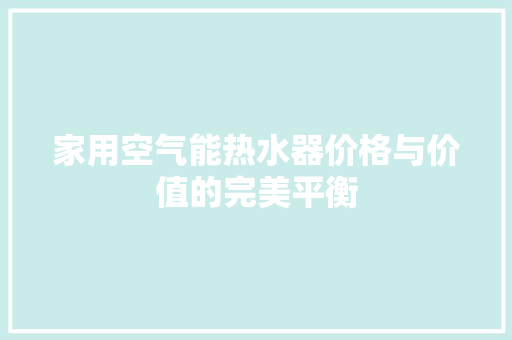 家用空气能热水器价格与价值的完美平衡 综合便民