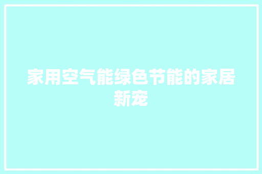 家用空气能绿色节能的家居新宠