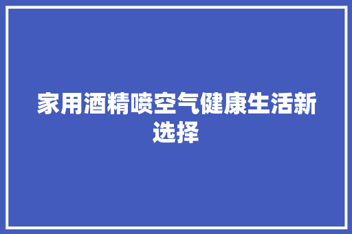 家用酒精喷空气健康生活新选择