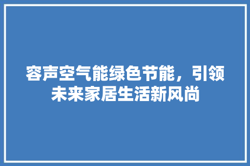 容声空气能绿色节能，引领未来家居生活新风尚
