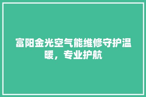 富阳金光空气能维修守护温暖，专业护航