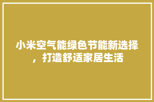 小米空气能绿色节能新选择，打造舒适家居生活 汽车维修