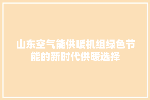 山东空气能供暖机组绿色节能的新时代供暖选择 综合便民