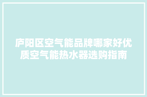 庐阳区空气能品牌哪家好优质空气能热水器选购指南 家电维修
