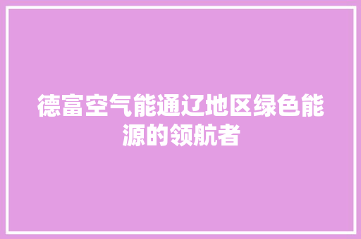 德富空气能通辽地区绿色能源的领航者 家电维修