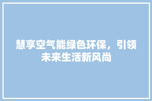 慧享空气能绿色环保，引领未来生活新风尚 家电维修
