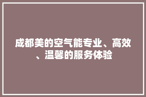 成都美的空气能专业、高效、温馨的服务体验 汽车维修