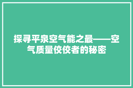探寻平泉空气能之最——空气质量佼佼者的秘密 家电维修