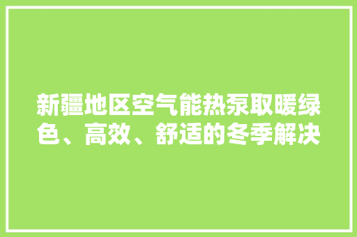 新疆地区空气能热泵取暖绿色、高效、舒适的冬季解决方法 墙体维修