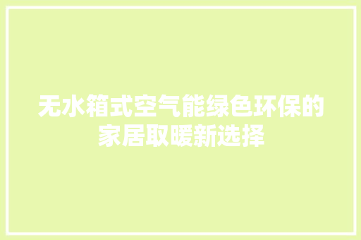 无水箱式空气能绿色环保的家居取暖新选择 综合便民