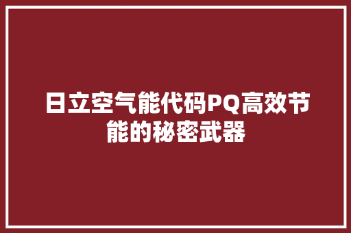 日立空气能代码PQ高效节能的秘密武器 汽车维修