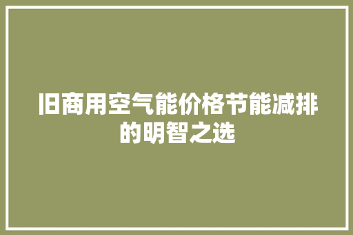 旧商用空气能价格节能减排的明智之选 家电维修