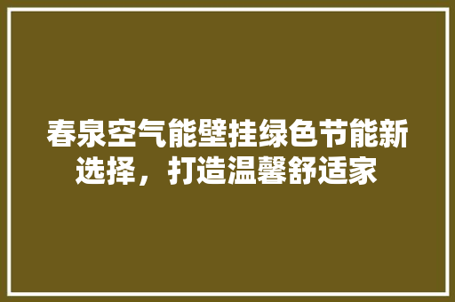 春泉空气能壁挂绿色节能新选择，打造温馨舒适家 厨房维修