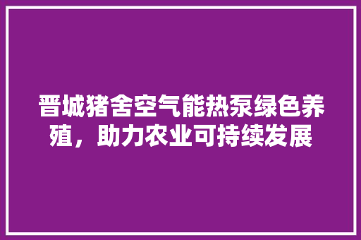晋城猪舍空气能热泵绿色养殖，助力农业可持续发展 厨房维修
