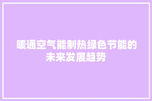 暖通空气能制热绿色节能的未来发展趋势 综合便民