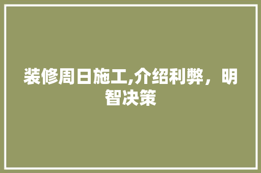 装修周日施工,介绍利弊，明智决策 装修周日施工,介绍利弊，明智决策 厨房维修