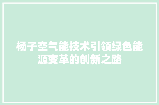 杨子空气能技术引领绿色能源变革的创新之路 厨房维修