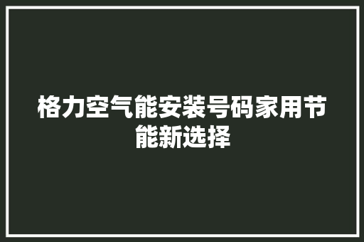 格力空气能安装号码家用节能新选择 厨房维修