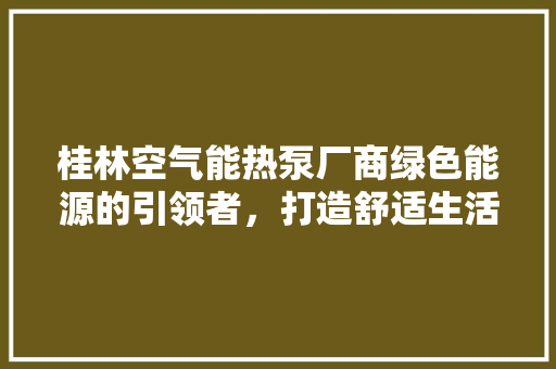 桂林空气能热泵厂商绿色能源的引领者，打造舒适生活新篇章 墙体维修