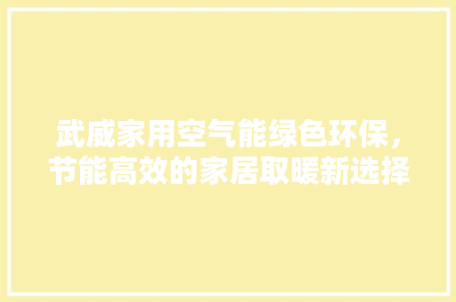 武威家用空气能绿色环保，节能高效的家居取暖新选择 家电维修