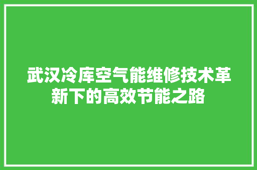 武汉冷库空气能维修技术革新下的高效节能之路 汽车维修