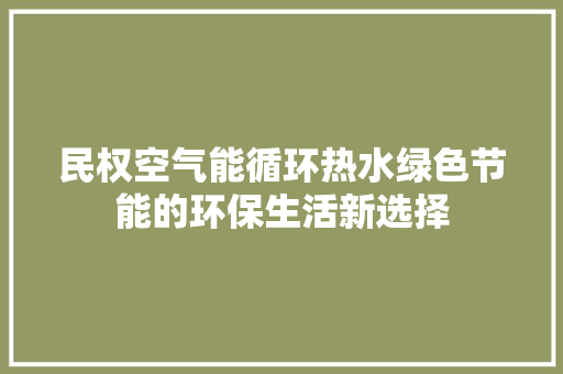民权空气能循环热水绿色节能的环保生活新选择 家电维修