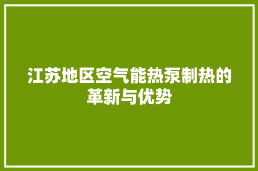 江苏地区空气能热泵制热的革新与优势 厨房维修