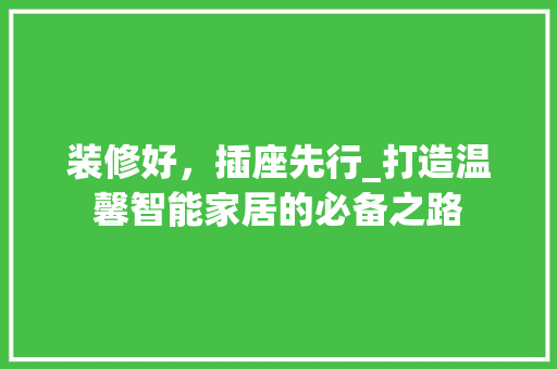 装修好，插座先行_打造温馨智能家居的必备之路 装修好，插座先行_打造温馨智能家居的必备之路 厨房维修