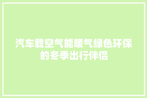 汽车载空气能暖气绿色环保的冬季出行伴侣