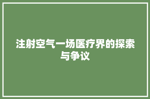 注射空气一场医疗界的探索与争议 汽车维修