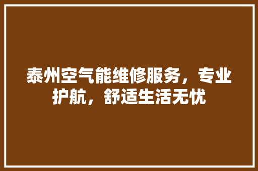 泰州空气能维修服务，专业护航，舒适生活无忧