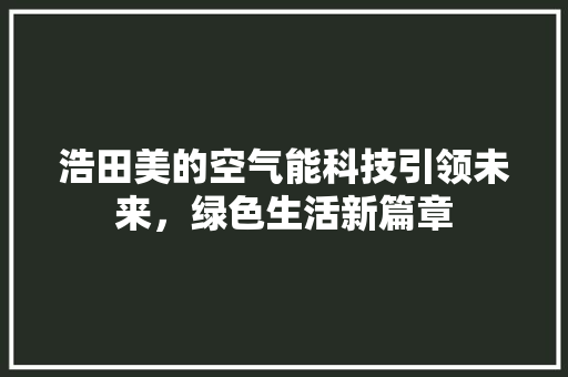 浩田美的空气能科技引领未来，绿色生活新篇章 汽车维修