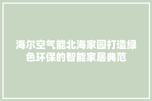 海尔空气能北海家园打造绿色环保的智能家居典范 汽车维修