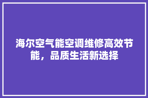 海尔空气能空调维修高效节能，品质生活新选择 综合便民
