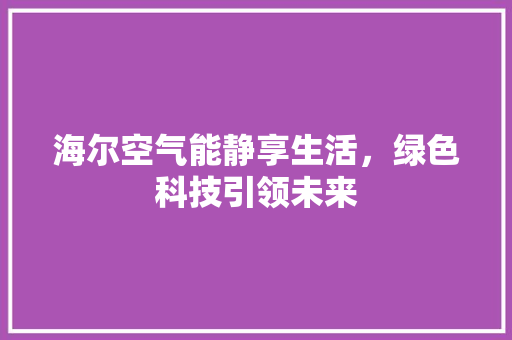 海尔空气能静享生活，绿色科技引领未来 厨房维修