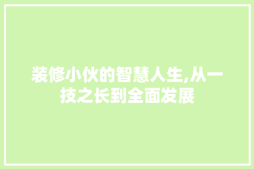 装修小伙的智慧人生,从一技之长到全面发展 装修小伙的智慧人生,从一技之长到全面发展 家电维修
