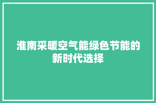 淮南采暖空气能绿色节能的新时代选择 综合便民
