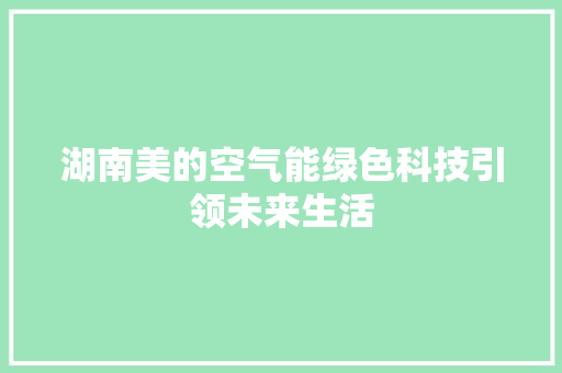 湖南美的空气能绿色科技引领未来生活 综合便民
