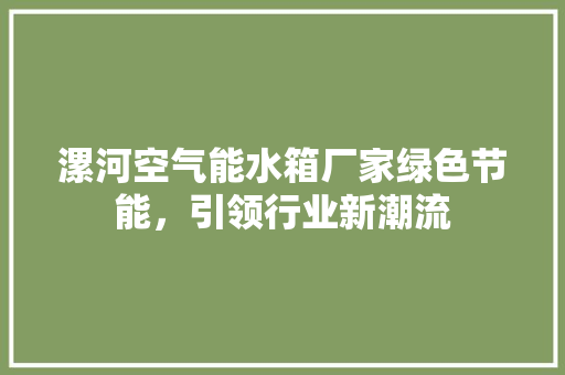 漯河空气能水箱厂家绿色节能，引领行业新潮流 综合便民