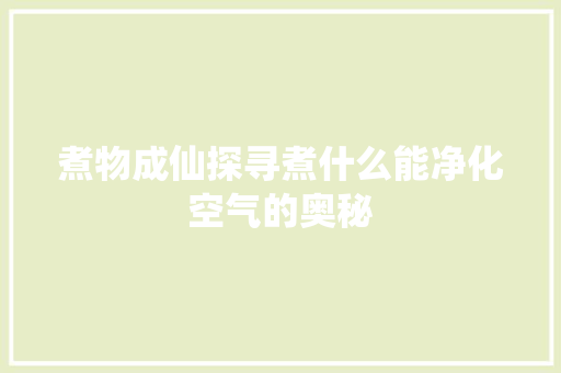 煮物成仙探寻煮什么能净化空气的奥秘 厨房维修