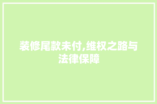 装修尾款未付,维权之路与法律保障 装修尾款未付,维权之路与法律保障 墙体维修