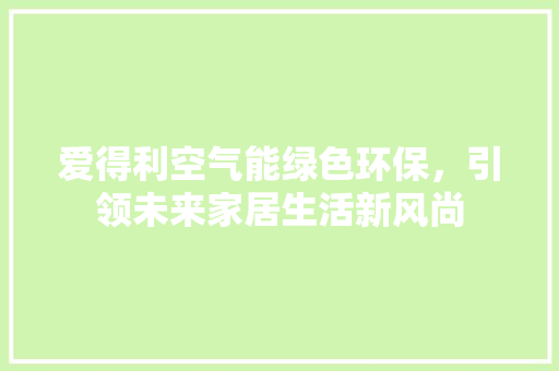 爱得利空气能绿色环保，引领未来家居生活新风尚 汽车维修