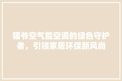 猫爷空气能空调的绿色守护者，引领家居环保新风尚 家电维修