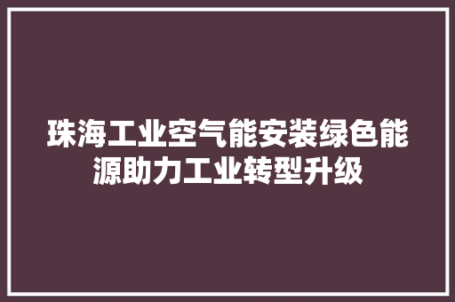 珠海工业空气能安装绿色能源助力工业转型升级 墙体维修